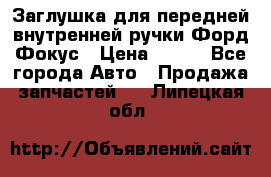 Заглушка для передней внутренней ручки Форд Фокус › Цена ­ 200 - Все города Авто » Продажа запчастей   . Липецкая обл.